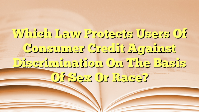 Which Law Protects Users Of Consumer Credit Against Discrimination On The Basis Of Sex Or Race 3569